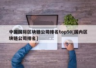 中国国际区块链公司排名top50[国内区块链公司排名]