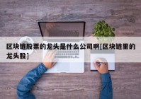 区块链股票的龙头是什么公司啊[区块链里的龙头股]