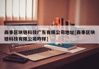 商事区块链科技广东有限公司地址[商事区块链科技有限公司咋样]