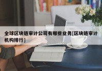 全球区块链审计公司有哪些业务[区块链审计机构排行]