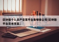 区块链个人资产交易平台有哪些公司[区块链平台资本项目]