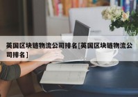 英国区块链物流公司排名[英国区块链物流公司排名]