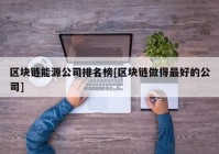 区块链能源公司排名榜[区块链做得最好的公司]