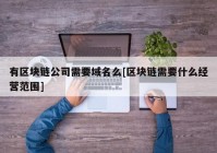 有区块链公司需要域名么[区块链需要什么经营范围]