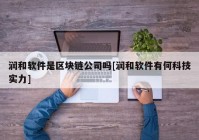 润和软件是区块链公司吗[润和软件有何科技实力]