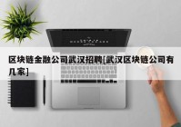 区块链金融公司武汉招聘[武汉区块链公司有几家]