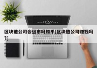 区块链公司会退市吗知乎[区块链公司赚钱吗?]