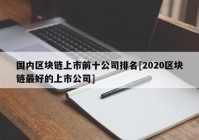 国内区块链上市前十公司排名[2020区块链最好的上市公司]