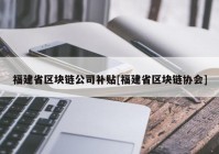 福建省区块链公司补贴[福建省区块链协会]