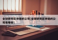 全球研究区块链的公司[全球研究区块链的公司有哪些]