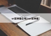 vr区块链公司[var区块链]