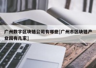 广州数字区块链公司有哪些[广州市区块链产业园有几家]