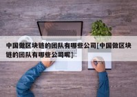 中国做区块链的团队有哪些公司[中国做区块链的团队有哪些公司呢]