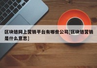 区块链网上营销平台有哪些公司[区块链营销是什么意思]