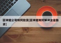 区块链公司如何放贷[区块链如何解决企业融资]