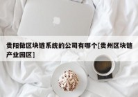 贵阳做区块链系统的公司有哪个[贵州区块链产业园区]