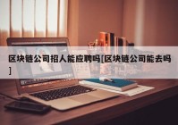 区块链公司招人能应聘吗[区块链公司能去吗]