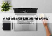 未来区块链公司排名[区块链行业公司排名]